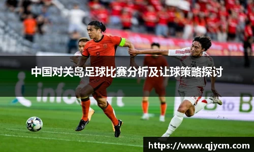 中国对关岛足球比赛分析及让球策略探讨